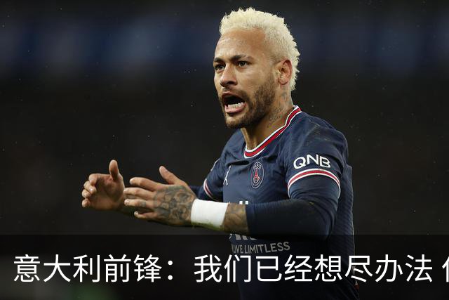 意大利前锋：我们已经想尽办法 但还是不够